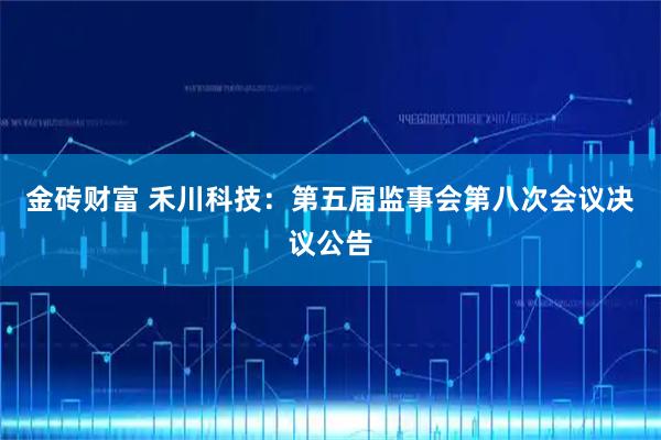 金砖财富 禾川科技：第五届监事会第八次会议决议公告