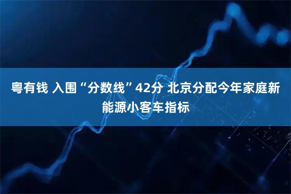 粤有钱 入围“分数线”42分 北京分配今年家庭新能源小客车指标
