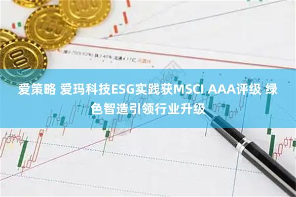 爱策略 爱玛科技ESG实践获MSCI AAA评级 绿色智造引领行业升级