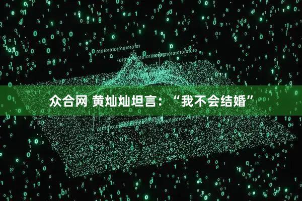 众合网 黄灿灿坦言：“我不会结婚”