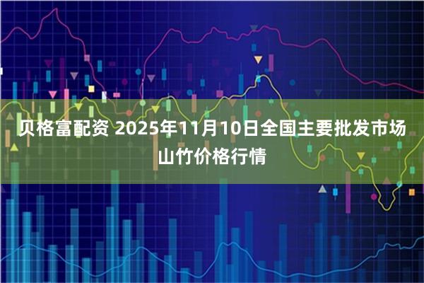 贝格富配资 2025年11月10日全国主要批发市场山竹价格行情