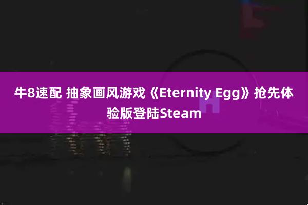 牛8速配 抽象画风游戏《Eternity Egg》抢先体验版登陆Steam