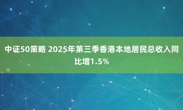 中证50策略 2025年第三季香港本地居民总收入同比增1.5%