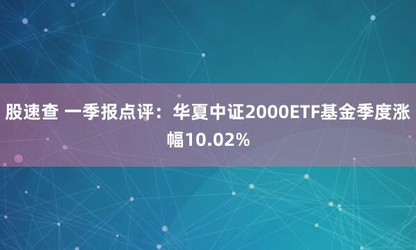股速查 一季报点评：华夏中证2000ETF基金季度涨幅10.02%