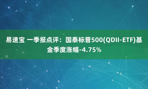 易速宝 一季报点评：国泰标普500(QDII-ETF)基金季度涨幅-4.75%