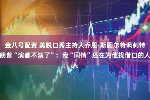 金八号配资 美脱口秀主持人乔恩·斯图尔特讽刺特朗普“演都不演了”：我“同情”还在为他找借口的人