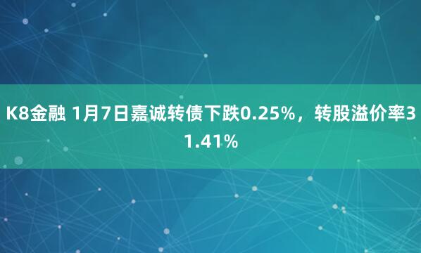 K8金融 1月7日嘉诚转债下跌0.25%，转股溢价率31.41%