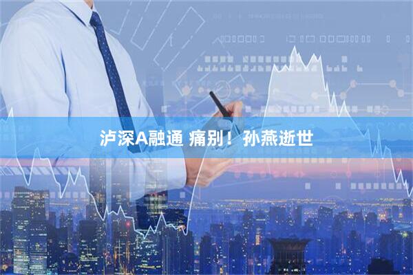 泸深A融通 痛别！孙燕逝世