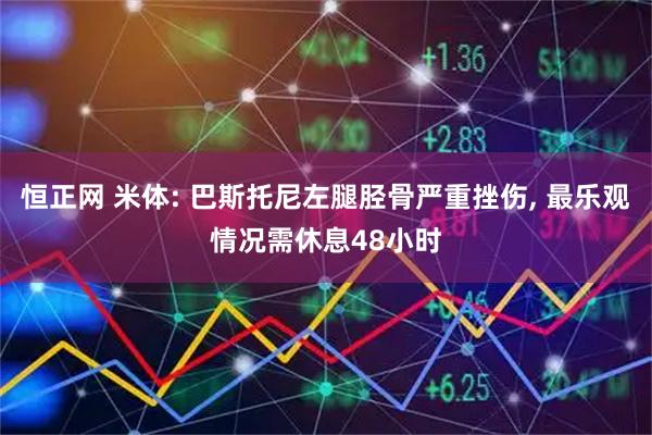 恒正网 米体: 巴斯托尼左腿胫骨严重挫伤, 最乐观情况需休息48小时