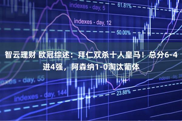 智云理财 欧冠综述：拜仁双杀十人皇马！总分6-4进4强，阿森纳1-0淘汰葡体