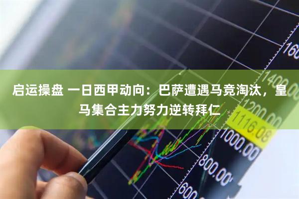 启运操盘 一日西甲动向：巴萨遭遇马竞淘汰，皇马集合主力努力逆转拜仁