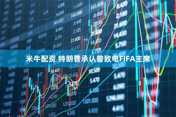 米牛配资 特朗普承认曾致电FIFA主席